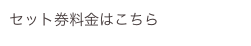 セット券料金はこちら