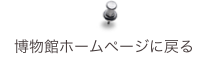博物館ホームページに戻る