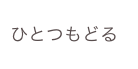 ひとつもどる