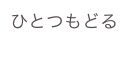 ひとつもどる