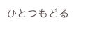 ひとつもどる