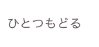 ひとつもどる