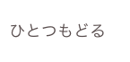 ひとつもどる